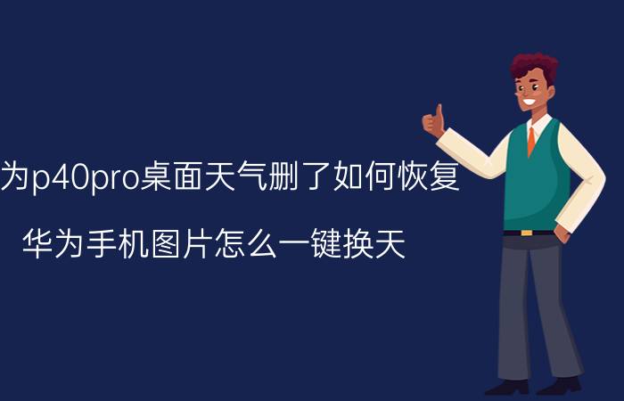 华为p40pro桌面天气删了如何恢复 华为手机图片怎么一键换天？